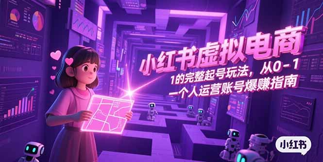 小红书虚拟电商，从0-1的完整起号玩法，一个人运营账号爆赚指南-情久项目网