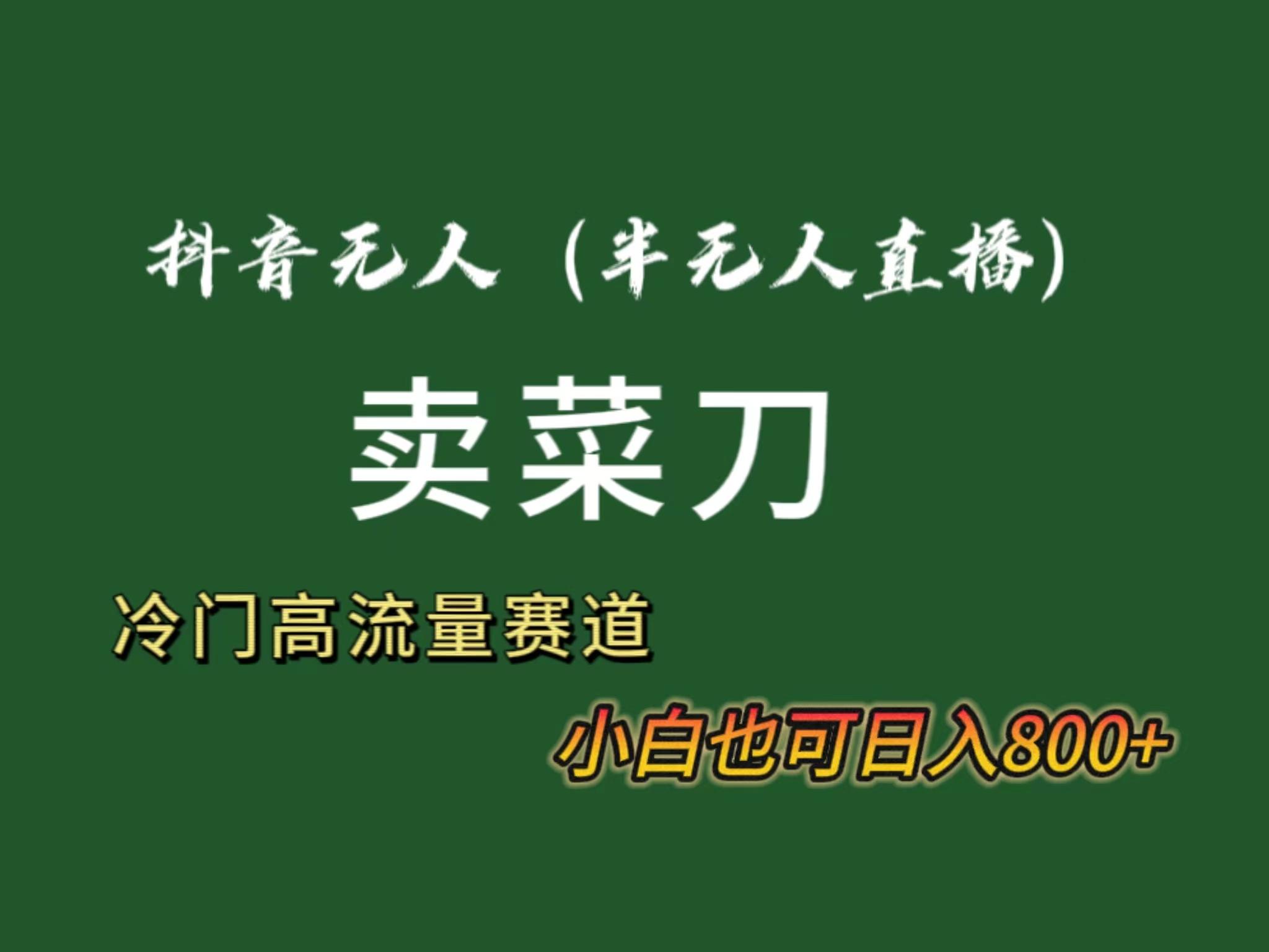 抖音无人(半无人)直播卖菜刀日入800+！冷门品流量大，全套教程+软件！-情久项目网