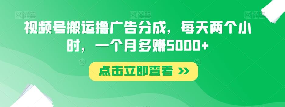 视频号搬运撸广告分成，每天两个小时，一个月多赚5000+-情久项目网