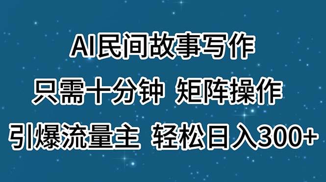 AI民间故事写作，只需十分钟，矩阵操作，引爆流量主，轻松日入300+-情久项目网