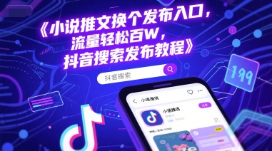小说推文换个发布入口，流量轻松百W，抖音搜索发布教程-情久项目网