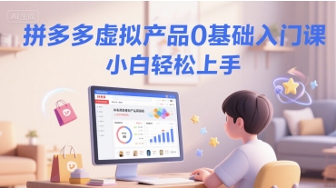 拼多多虚拟产品0基础入门课，小白轻松上手-情久项目网
