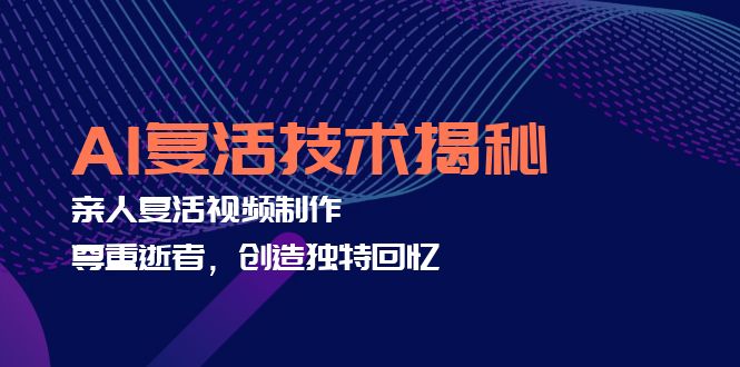 AI复活技术揭秘：亲人复活视频制作，尊重逝者，创造独特回忆-情久项目网