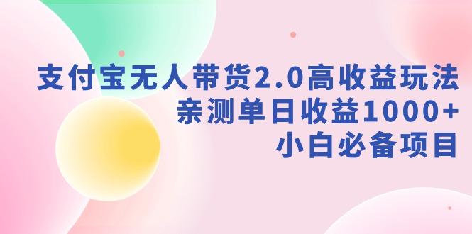 支付宝无人带货2.0高收益玩法，亲测单日收益1000+，小白必备项目-情久项目网
