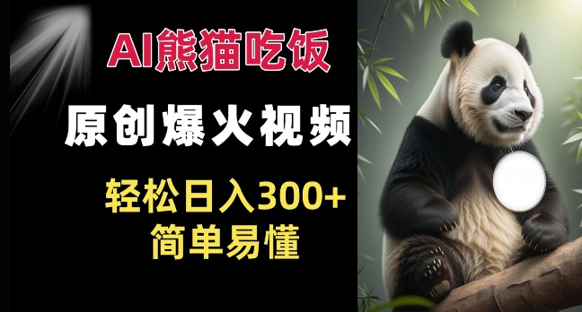 Ai熊猫吃饭爆火视频 原创作品 轻松日入300+  简单易懂-情久项目网