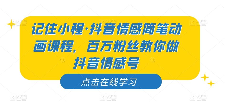 记住小程·抖音情感简笔动画课程，百万粉丝教你做抖音情感号-情久项目网