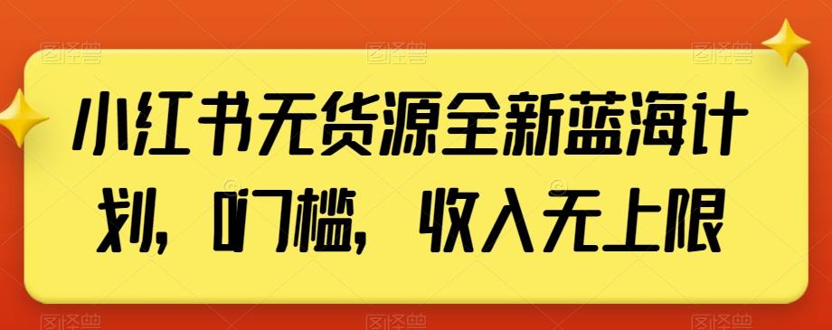 小红书无货源全新蓝海计划，0门槛，收入无上限【揭秘】-情久项目网