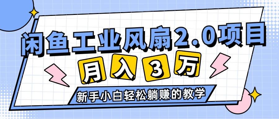 2024年6月最新闲鱼工业风扇2.0项目，轻松月入3W+，新手小白躺赚的教学-情久项目网