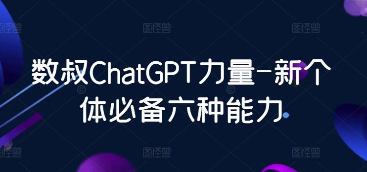数叔ChatGPT力量-新个体必备六种能力-情久项目网