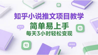 知乎小说推文项目教学，简单易上手，每天3小时轻松变现-情久项目网