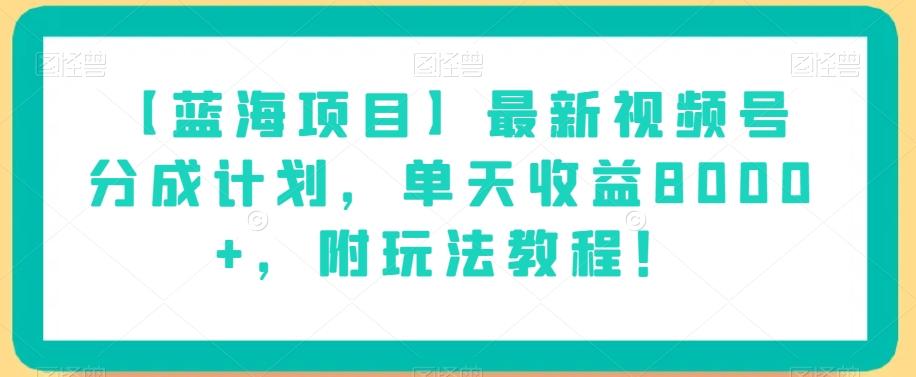 【蓝海项目】最新视频号分成计划，单天收益8000+，附玩法教程！-情久项目网