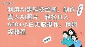 利用AI黑科技绘图，制作真人AI照片，轻松日入600+小白无脑操作，保姆级教程【揭秘】-情久项目网