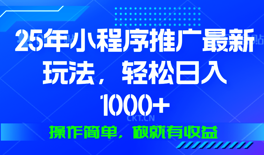 25年微信小程序推广最新玩法，轻松日入1000+，操作简单 做就有收益-情久项目网