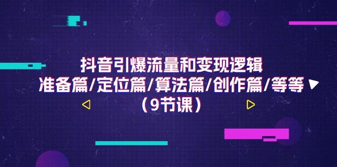 抖音引爆流量和变现逻辑,准备篇/定位篇/算法篇/创作篇/等等(9节课)-情久项目网