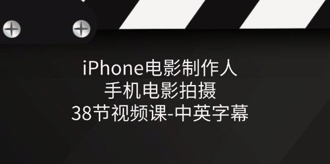 iPhone电影制作人-手机电影拍摄-38节视频课-中英字幕-情久项目网
