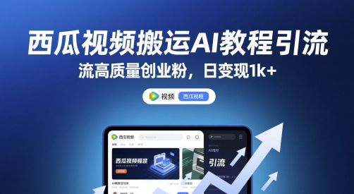 西瓜视频搬运AI教程引流高质量创业粉，日变现1k+【揭秘】-情久项目网