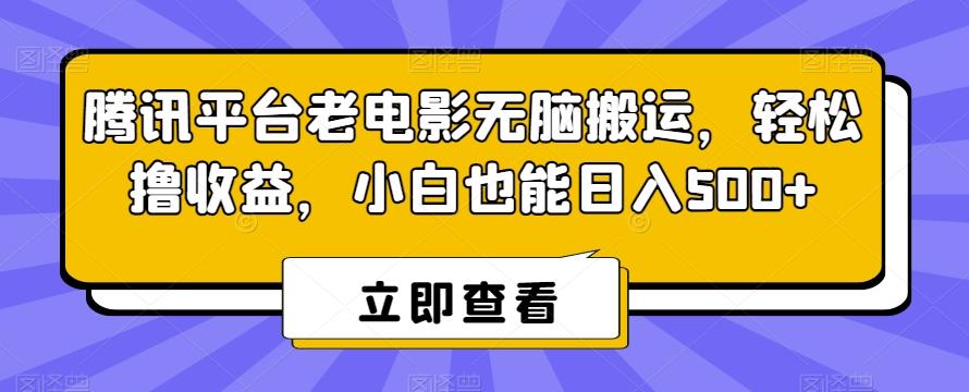 腾讯平台老电影无脑搬运，轻松撸收益，小白也能日入500+【揭秘】-情久项目网