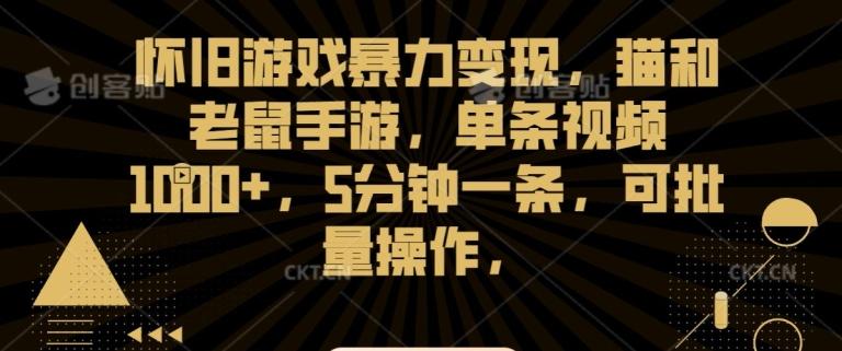 怀旧游戏暴力变现，猫和老鼠手游，单条视频1000+，5分钟一条，可批量操作【揭秘】-情久项目网
