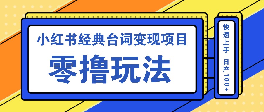 小红书经典台词变现项目,零撸玩法 快速上手 日产100+-情久项目网