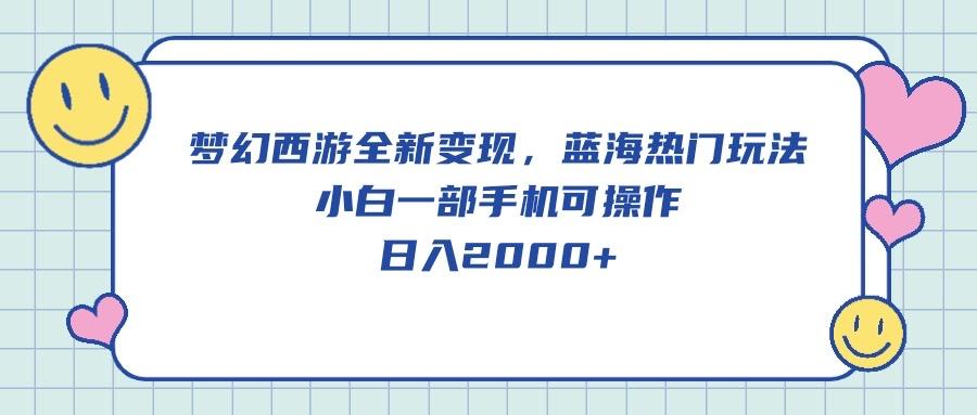 梦幻西游全新变现，蓝海热门玩法，小白一部手机可操作，日入2000+-情久项目网