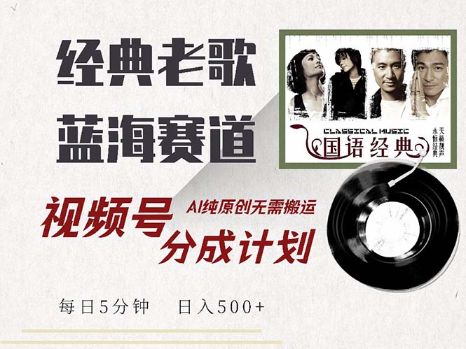 最新经典老歌赛道，视频号分成计划收益拿到手软，AI纯原创，无需搬运每...-情久项目网