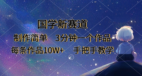 国学新赛道，制作简单，3分钟一个作品，每条作品10W+，手把手教学-情久项目网