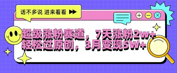 超级涨粉赛道，每天半小时，7天涨粉2W+，轻松过原创，三月变现5W+【揭秘】-情久项目网