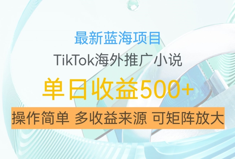 最新蓝海项目，利用tiktok海外推广小说赚钱佣金，简单易学，日入500+，可矩阵放大【揭秘】-情久项目网