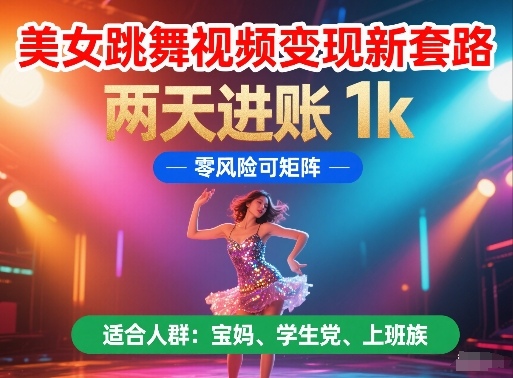 美女跳舞视频变现新套路，两天进账 1k，零风险可矩阵【揭秘】-情久项目网