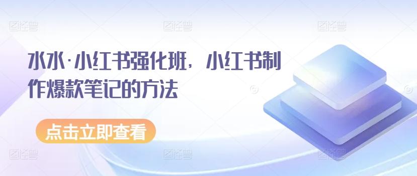 水水·小红书强化班，小红书制作爆款笔记的方法-情久项目网