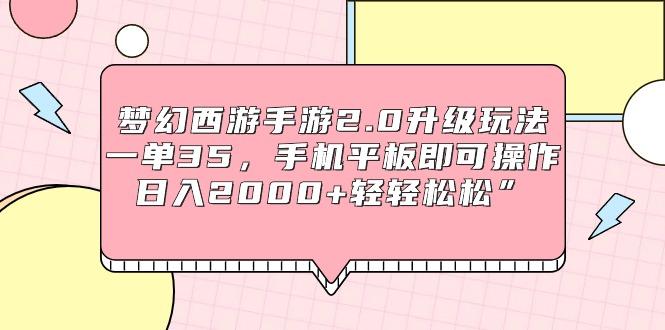 (9303期)梦幻西游手游2.0升级玩法，一单35，手机平板即可操作，日入2000+轻轻松松”-情久项目网