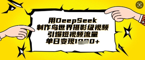 用DeepSeek制作鸟世界摄影级视频，引爆短视频流量，单日变现1k-情久项目网