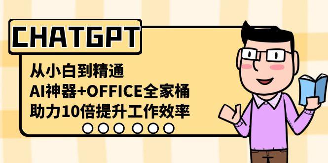 CHATGPT从小白到精通，助力10倍提升工作效率，AI神器+OFFICE全家桶-情久项目网