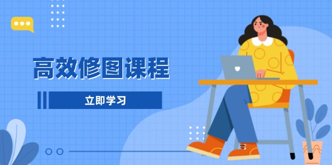 高效修图课程：教你后期处理图片，1分钟快修3分钟精修，提升修图效率-情久项目网