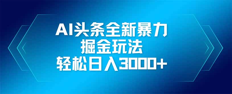 AI头条全新暴利掘金玩法，矩阵操作，轻松日入3000+-情久项目网