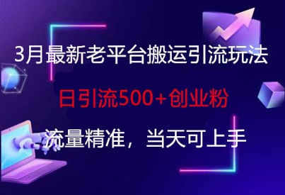 3月最新老平台搬运引流玩法，日引流500+创业粉，流量精准，当天可上手-情久项目网