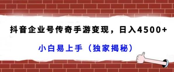 抖音企业号传奇手游变现，日入4500+，小白易上手（独家揭秘）-情久项目网