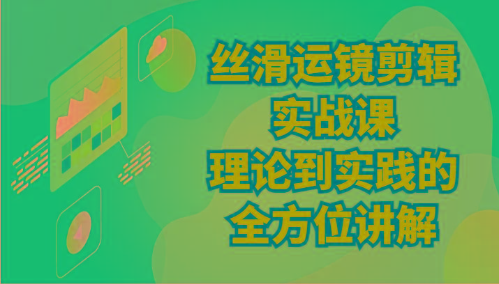丝滑运镜剪辑实战课：理论到实践的全方位讲解(24节)-情久项目网