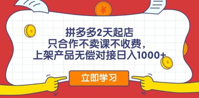 拼多多2天起店，只合作不卖课不收费，上架产品无偿对接日入1000+-情久项目网