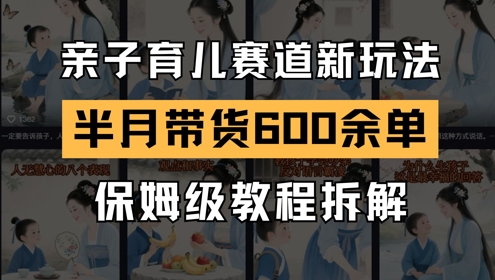 AI亲子育儿赛道新玩法，新号半个月带货600多单，保姆级教程拆解-情久项目网