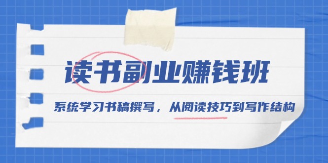 读书副业赚钱班，系统学习书稿撰写，从阅读技巧到写作结构-情久项目网