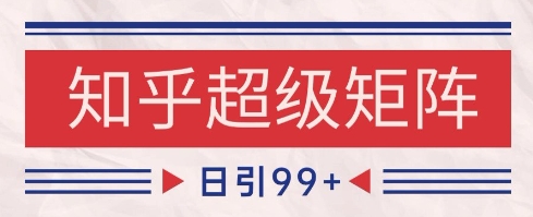 知乎超级矩阵玩法引流高质量精准粉SEO覆盖，日变现1k+【揭秘】-情久项目网