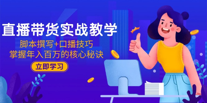 直播带货实战教学：脚本撰写+口播技巧，掌握年入百万的核心秘诀-情久项目网