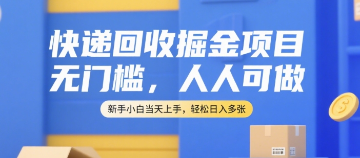 快递回收掘金项目，无门槛，人人可做，新手小白当天上手，轻松日入多张【揭秘】-情久项目网
