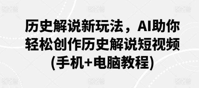 历史解说新玩法，AI助你轻松创作历史解说短视频(手机+电脑教程)-情久项目网