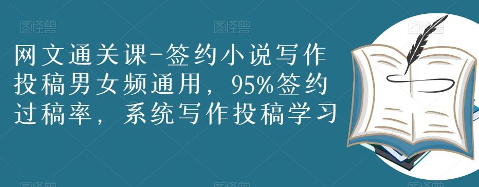网文通关课-签约小说写作投稿男女频通用，95%签约过稿率，系统写作投稿学习-情久项目网