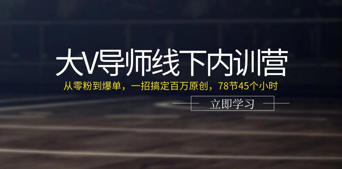 大V导师线下内训营：从零粉到爆单，一招搞定百万原创(78节45个小时)-情久项目网