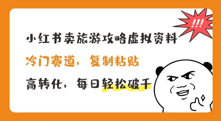 小红书卖旅游攻略虚拟资料，冷门赛道，复制粘贴，高转化，每日轻松破千【揭秘】-情久项目网