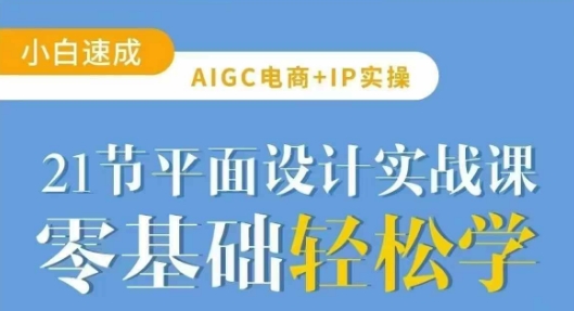 AIGC电商必备实操21节平面设计实战课，教你玩转AI-情久项目网