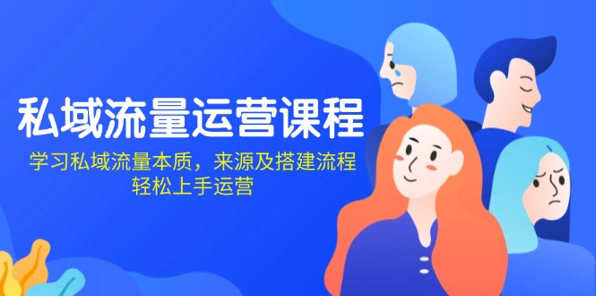 私域流量运营课程：学习私域流量本质，来源及搭建流程，轻松上手运营-情久项目网